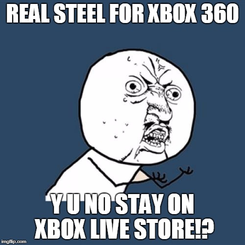Y U No Meme | REAL STEEL FOR XBOX 360; Y U NO STAY ON XBOX LIVE STORE!? | image tagged in memes,y u no | made w/ Imgflip meme maker