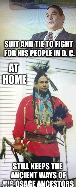 The Modern Osage | SUIT AND TIE TO FIGHT FOR HIS PEOPLE IN D. C. AT HOME; STILL KEEPS THE ANCIENT WAYS OF HIS OSAGE ANCESTORS | image tagged in memes,native american,truth,ancient | made w/ Imgflip meme maker