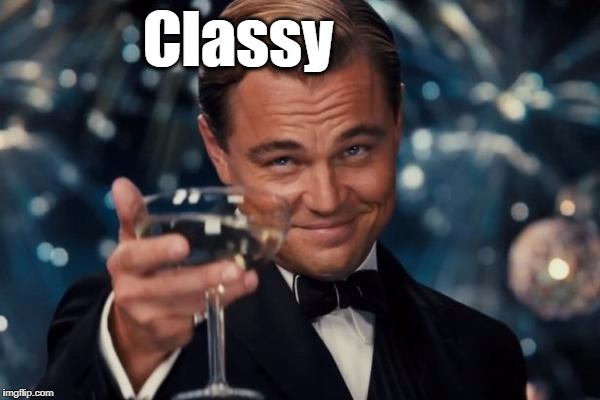 Leonardo Dicaprio Cheers Meme | Classy | image tagged in memes,leonardo dicaprio cheers | made w/ Imgflip meme maker