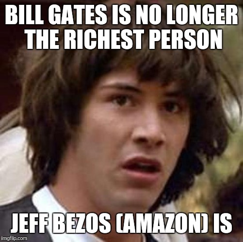 Conspiracy Keanu Meme | BILL GATES IS NO LONGER THE RICHEST PERSON; JEFF BEZOS (AMAZON) IS | image tagged in memes,conspiracy keanu | made w/ Imgflip meme maker