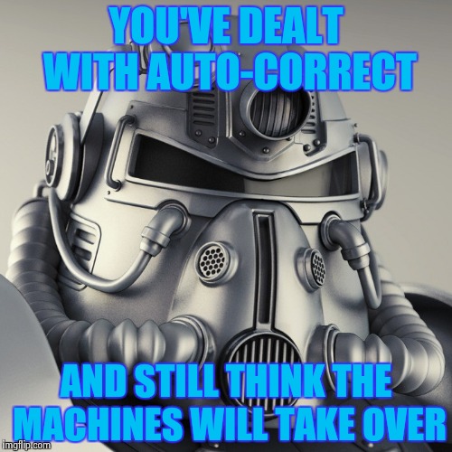 YOU'VE DEALT WITH AUTO-CORRECT AND STILL THINK THE MACHINES WILL TAKE OVER | image tagged in metal head | made w/ Imgflip meme maker
