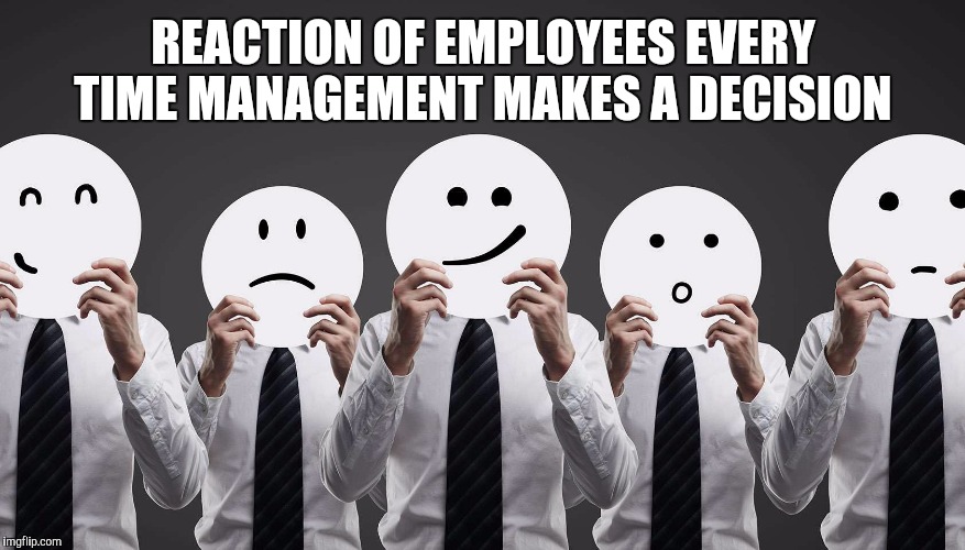 Work With Me | REACTION OF EMPLOYEES EVERY TIME MANAGEMENT MAKES A DECISION | image tagged in work,management | made w/ Imgflip meme maker