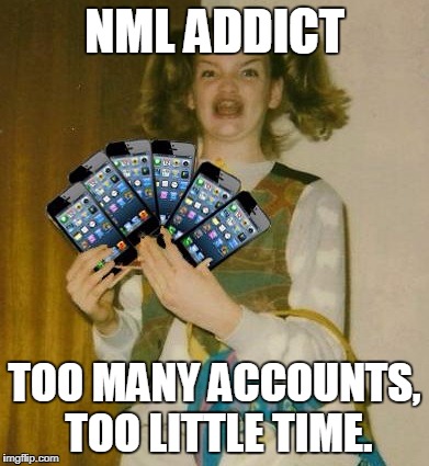 Ermahgerd IPHERN 3GM | NML ADDICT; TOO MANY ACCOUNTS, TOO LITTLE TIME. | image tagged in memes,ermahgerd iphern 3gm | made w/ Imgflip meme maker