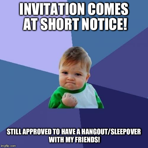 Can't wait! | INVITATION COMES AT SHORT NOTICE! STILL APPROVED TO HAVE A HANGOUT/SLEEPOVER WITH MY FRIENDS! | image tagged in memes,success kid,friends,hangout,sleepover | made w/ Imgflip meme maker
