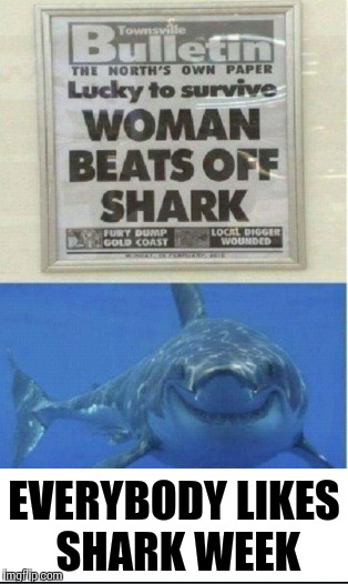 Even the shark's like Shark Week | EVERYBODY LIKES SHARK WEEK | image tagged in memes,shark week,shark,funny | made w/ Imgflip meme maker