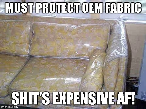 MUST PROTECT OEM FABRIC; SHIT'S EXPENSIVE AF! | made w/ Imgflip meme maker