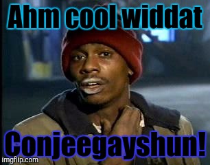 Y'all Got Any More Of That Meme | Ahm cool widdat Conjeegayshun! | image tagged in memes,yall got any more of | made w/ Imgflip meme maker