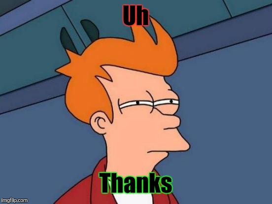 Futurama Fry Meme | Uh Thanks | image tagged in memes,futurama fry | made w/ Imgflip meme maker