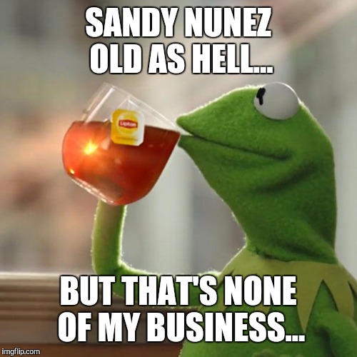 But That's None Of My Business Meme | SANDY NUNEZ OLD AS HELL... BUT THAT'S NONE OF MY BUSINESS... | image tagged in memes,but thats none of my business,kermit the frog | made w/ Imgflip meme maker