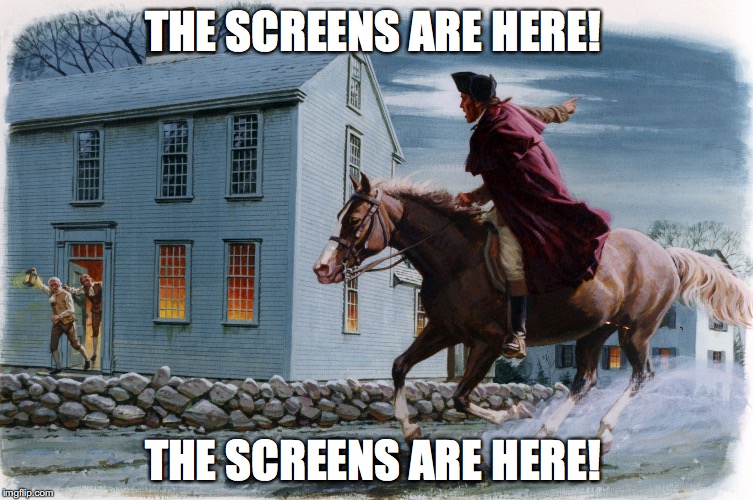 Paul Revere 3 | THE SCREENS ARE HERE! THE SCREENS ARE HERE! | image tagged in paul revere 3 | made w/ Imgflip meme maker