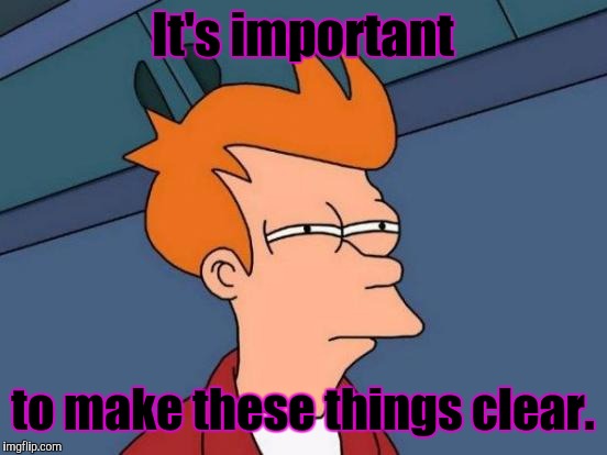 Futurama Fry Meme | It's important to make these things clear. | image tagged in memes,futurama fry | made w/ Imgflip meme maker