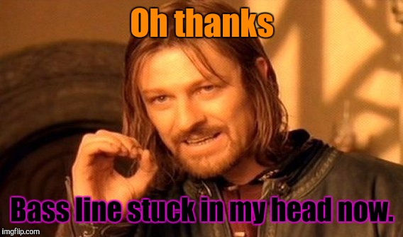 One Does Not Simply Meme | Oh thanks Bass line stuck in my head now. | image tagged in memes,one does not simply | made w/ Imgflip meme maker