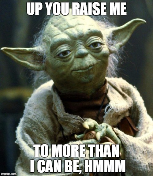 Star Wars Yoda Meme | UP YOU RAISE ME; TO MORE THAN I CAN BE, HMMM | image tagged in memes,star wars yoda | made w/ Imgflip meme maker