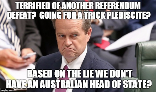 Terrified of another referendum defeat, Shorten goes for a trick plebiscite based on a lie | TERRIFIED OF ANOTHER REFERENDUM DEFEAT?

GOING FOR A TRICK PLEBISCITE? BASED ON THE LIE WE DON'T HAVE AN AUSTRALIAN HEAD OF STATE? | image tagged in head of stateaustralians for constitutional monarchy | made w/ Imgflip meme maker