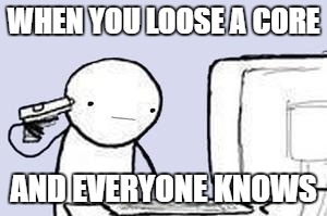 Computer Suicide | WHEN YOU LOOSE A CORE; AND EVERYONE KNOWS | image tagged in computer suicide | made w/ Imgflip meme maker