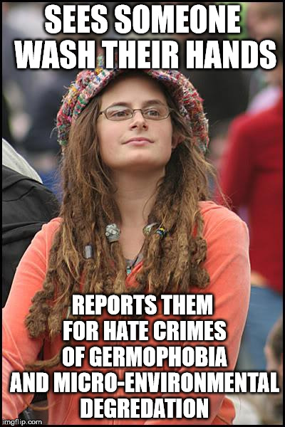 I've figured out why she doesn't shower | SEES SOMEONE WASH THEIR HANDS; REPORTS THEM FOR HATE CRIMES OF GERMOPHOBIA AND MICRO-ENVIRONMENTAL DEGREDATION | image tagged in memes,college liberal | made w/ Imgflip meme maker