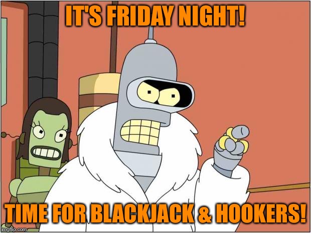 Blackjack and Hookers | IT'S FRIDAY NIGHT! TIME FOR BLACKJACK & HOOKERS! | image tagged in blackjack and hookers | made w/ Imgflip meme maker