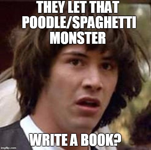 Conspiracy Keanu Meme | THEY LET THAT POODLE/SPAGHETTI MONSTER WRITE A BOOK? | image tagged in memes,conspiracy keanu | made w/ Imgflip meme maker