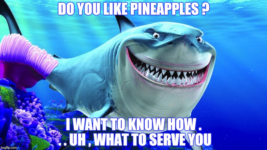 Please come for dinner | DO YOU LIKE PINEAPPLES ? I WANT TO KNOW HOW . . . UH , WHAT TO SERVE YOU | image tagged in happy shark,service,eating,shark week,knock knock,free candy | made w/ Imgflip meme maker