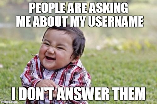 Evil Toddler | PEOPLE ARE ASKING ME ABOUT MY USERNAME; I DON'T ANSWER THEM | image tagged in memes,evil toddler | made w/ Imgflip meme maker