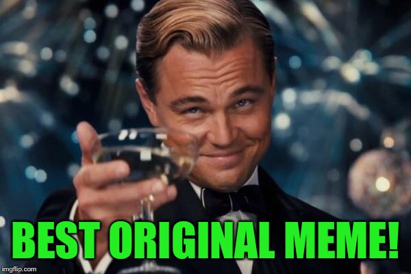 Leonardo Dicaprio Cheers Meme | BEST ORIGINAL MEME! | image tagged in memes,leonardo dicaprio cheers | made w/ Imgflip meme maker