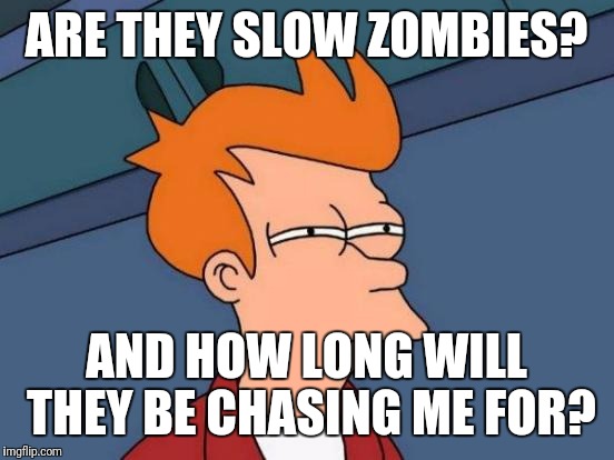 Futurama Fry Meme | ARE THEY SLOW ZOMBIES? AND HOW LONG WILL THEY BE CHASING ME FOR? | image tagged in memes,futurama fry | made w/ Imgflip meme maker
