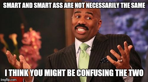 Steve Harvey Meme | SMART AND SMART ASS ARE NOT NECESSARILY THE SAME I THINK YOU MIGHT BE CONFUSING THE TWO | image tagged in memes,steve harvey | made w/ Imgflip meme maker