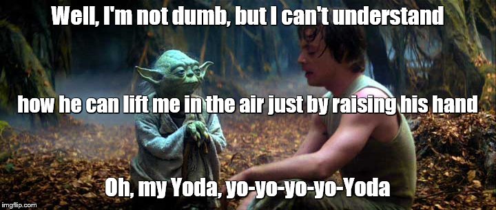 Luke Skywalker and Yoda (caption inspired by Weird Al Yankovic) | Well, I'm not dumb, but I can't understand; how he can lift me in the air just by raising his hand; Oh, my Yoda, yo-yo-yo-yo-Yoda | image tagged in memes,star wars yoda,star wars,luke skywalker,yoda | made w/ Imgflip meme maker