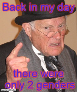 Back In My Day Meme | Back in my day; there were only 2 genders | image tagged in memes,back in my day | made w/ Imgflip meme maker