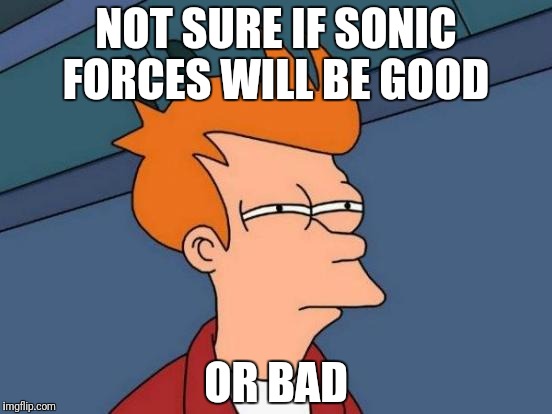 Futurama Fry Meme | NOT SURE IF SONIC FORCES WILL BE GOOD; OR BAD | image tagged in memes,futurama fry | made w/ Imgflip meme maker
