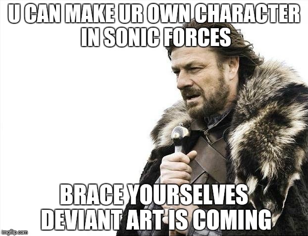 Brace Yourselves X is Coming Meme | U CAN MAKE UR OWN CHARACTER IN SONIC FORCES; BRACE YOURSELVES DEVIANT ART IS COMING | image tagged in memes,brace yourselves x is coming | made w/ Imgflip meme maker