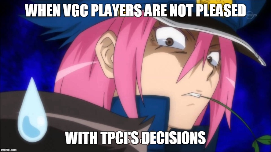 when tpci doesn't consider vgc players | WHEN VGC PLAYERS ARE NOT PLEASED; WITH TPCI'S DECISIONS | image tagged in tpci,vgc,pokemon | made w/ Imgflip meme maker