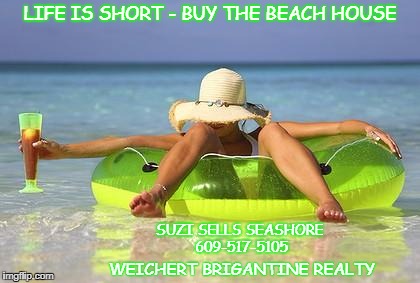 beach babe | LIFE IS SHORT - BUY THE BEACH HOUSE; SUZI SELLS SEASHORE                              609-517-5105; WEICHERT BRIGANTINE REALTY | image tagged in beach babe | made w/ Imgflip meme maker
