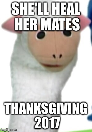 SHE'LL HEAL HER MATES; THANKSGIVING 2017 | image tagged in sheep puppet | made w/ Imgflip meme maker