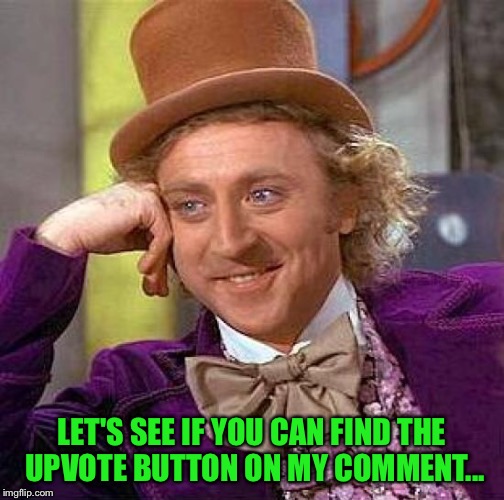 Creepy Condescending Wonka Meme | LET'S SEE IF YOU CAN FIND THE UPVOTE BUTTON ON MY COMMENT... | image tagged in memes,creepy condescending wonka | made w/ Imgflip meme maker