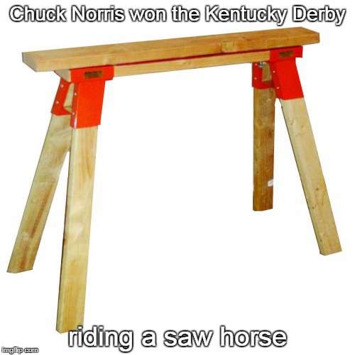 Kentucky Derby | Chuck Norris won the Kentucky Derby; riding a saw horse | image tagged in saw horse,chuck norris,memes | made w/ Imgflip meme maker