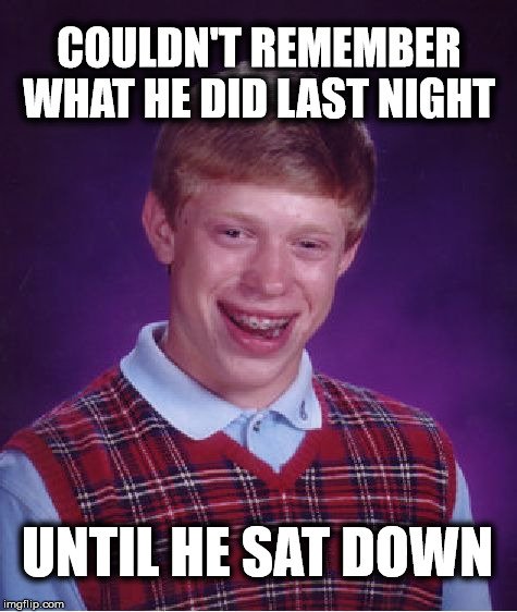 Bad Luck Brian |  COULDN'T REMEMBER WHAT HE DID LAST NIGHT; UNTIL HE SAT DOWN | image tagged in memes,bad luck brian,funny,night out | made w/ Imgflip meme maker