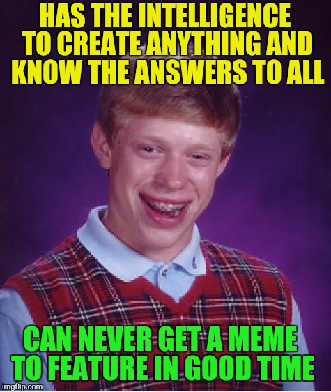 Bad Luck Brian Meme | HAS THE INTELLIGENCE TO CREATE ANYTHING AND KNOW THE ANSWERS TO ALL CAN NEVER GET A MEME TO FEATURE IN GOOD TIME | image tagged in memes,bad luck brian | made w/ Imgflip meme maker