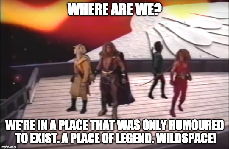 We're in a place that was only rumoured to exist. A place of legend.
Wildspace! | WHERE ARE WE? WE'RE IN A PLACE THAT WAS ONLY RUMOURED TO EXIST. A PLACE OF LEGEND.
WILDSPACE! | image tagged in a place that was only rumoured to exist,wildspace | made w/ Imgflip meme maker