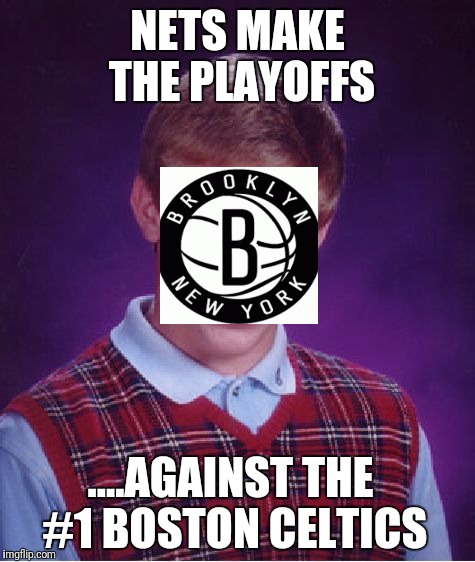 Bad Luck Brian Meme | NETS MAKE THE PLAYOFFS; ....AGAINST THE #1 BOSTON CELTICS | image tagged in memes,bad luck brian | made w/ Imgflip meme maker