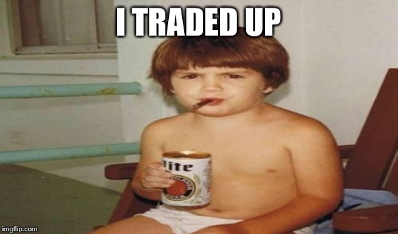 I TRADED UP | made w/ Imgflip meme maker