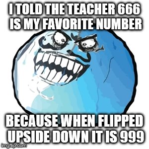 My Favorite Number (Not Really) |  I TOLD THE TEACHER 666 IS MY FAVORITE NUMBER; BECAUSE WHEN FLIPPED UPSIDE DOWN IT IS 999 | image tagged in memes,original i lied,i lied,i lied 2,teacher,favorites | made w/ Imgflip meme maker