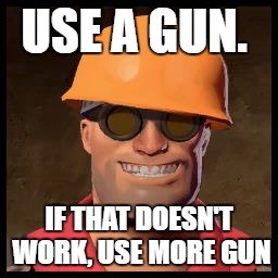 A well-revered engineer mantra. | USE A GUN. IF THAT DOESN'T WORK, USE MORE GUN | image tagged in engineer tf2,tf2,team fortress 2,engineer,guns,valve | made w/ Imgflip meme maker