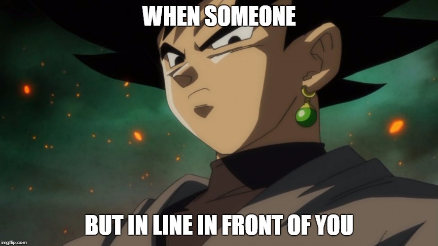 You stupid mortal... | WHEN SOMEONE; BUT IN LINE IN FRONT OF YOU | image tagged in goku black serious,memes,line | made w/ Imgflip meme maker