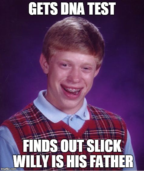 Bad Luck Brian | GETS DNA TEST; FINDS OUT SLICK WILLY IS HIS FATHER | image tagged in memes,bad luck brian | made w/ Imgflip meme maker