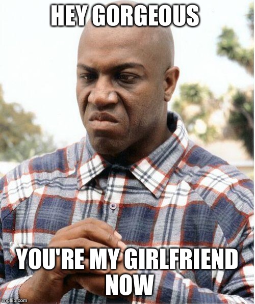 debo | HEY GORGEOUS; YOU'RE MY GIRLFRIEND NOW | image tagged in debo | made w/ Imgflip meme maker