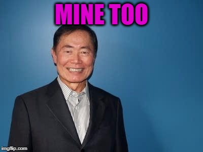 sulu | MINE TOO | image tagged in sulu | made w/ Imgflip meme maker