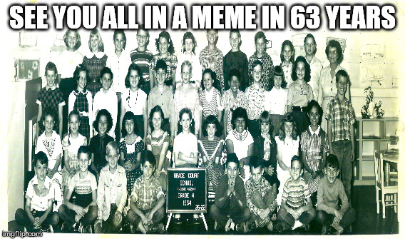 Grace Court | SEE YOU ALL IN A MEME IN 63 YEARS | image tagged in phoenix,old,memes,ancient,historic,oldest classroom meme | made w/ Imgflip meme maker