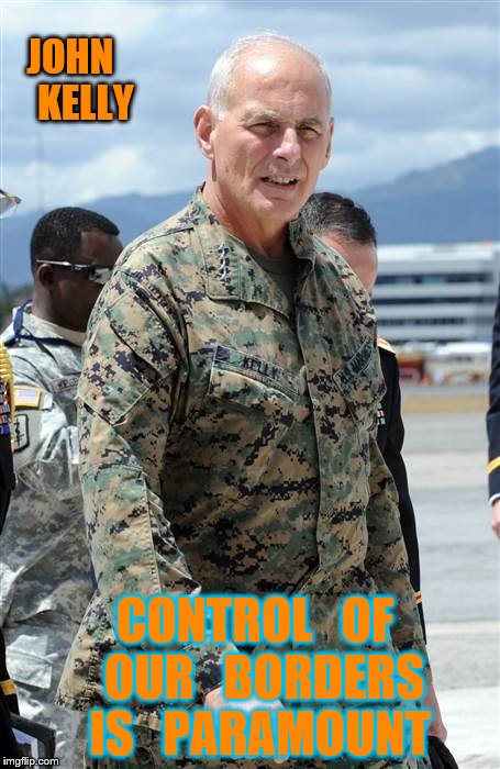 national security | JOHN    KELLY; CONTROL   OF   OUR   BORDERS   IS   PARAMOUNT | image tagged in military | made w/ Imgflip meme maker