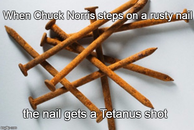 Rusty nails | When Chuck Norris steps on a rusty nail; the nail gets a Tetanus shot | image tagged in rusty nail,chuck norris | made w/ Imgflip meme maker